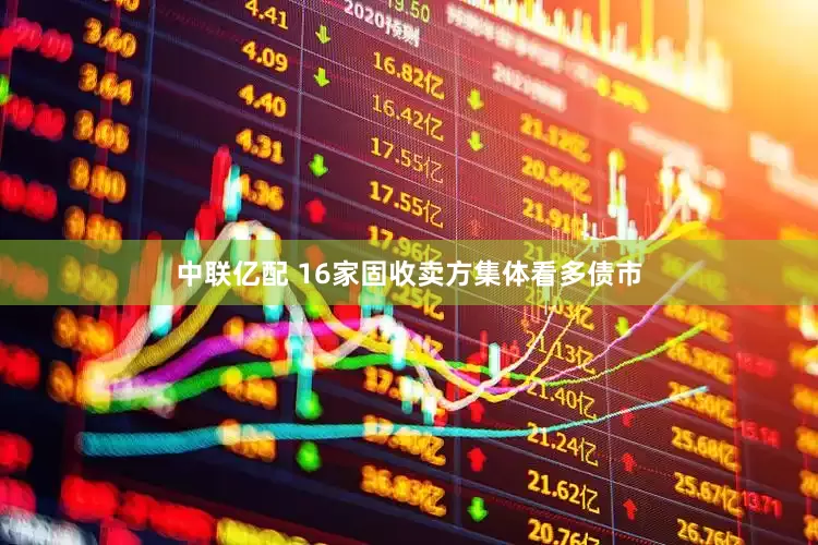 中联亿配 16家固收卖方集体看多债市