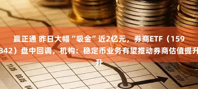 赢正通 昨日大幅“吸金”近2亿元，券商ETF（159842）盘中回调，机构：稳定币业务有望推动券商估值提升