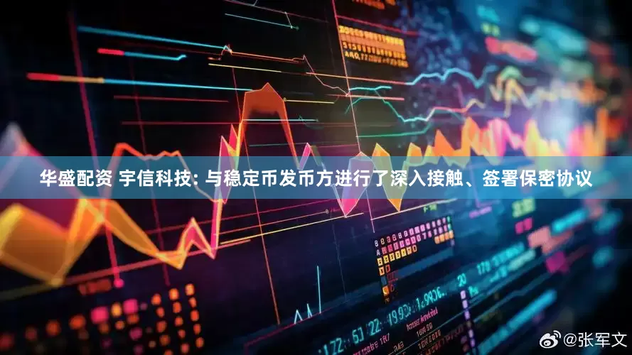 华盛配资 宇信科技: 与稳定币发币方进行了深入接触、签署保密协议