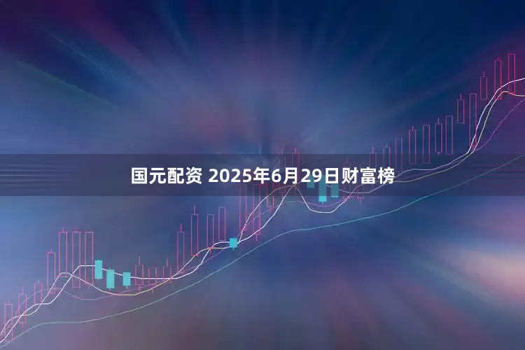 国元配资 2025年6月29日财富榜
