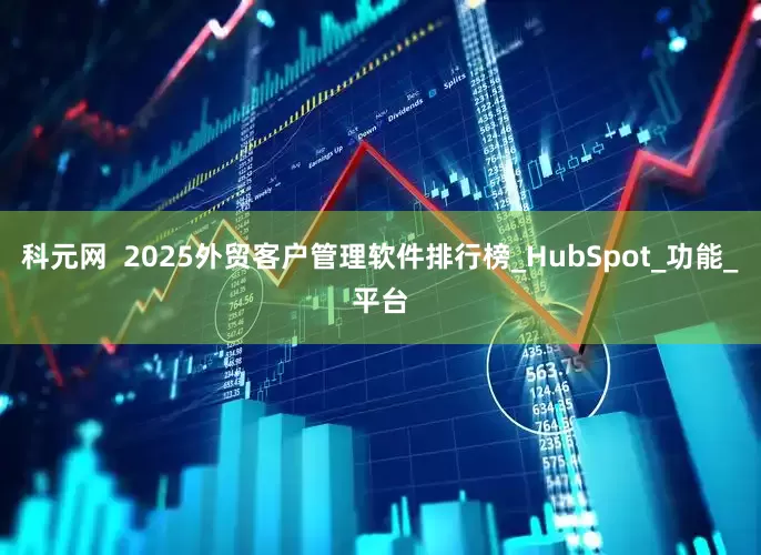 科元网  2025外贸客户管理软件排行榜_HubSpot_功能_平台
