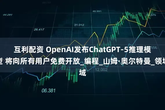 互利配资 OpenAI发布ChatGPT-5推理模型 将向所有用户免费开放_编程_山姆·奥尔特曼_领域