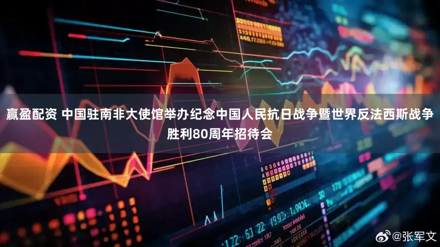 赢盈配资 中国驻南非大使馆举办纪念中国人民抗日战争暨世界反法西斯战争胜利80周年招待会
