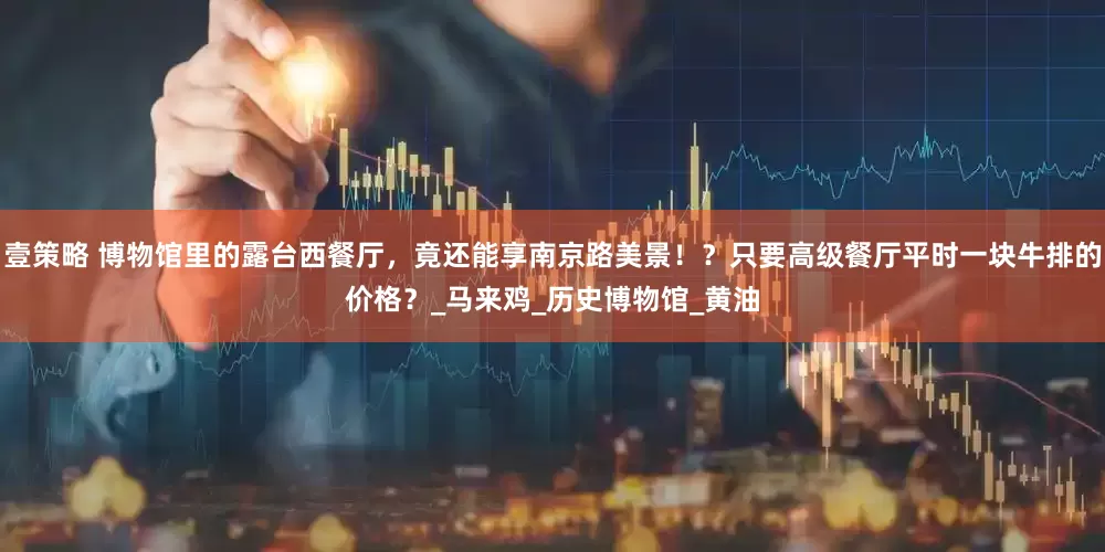 壹策略 博物馆里的露台西餐厅，竟还能享南京路美景！？只要高级餐厅平时一块牛排的价格？_马来鸡_历史博物馆_黄油