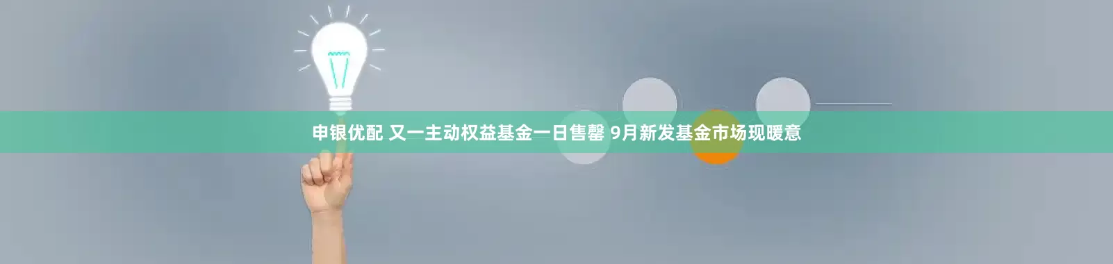 申银优配 又一主动权益基金一日售罄 9月新发基金市场现暖意
