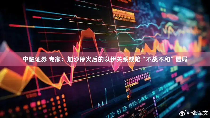 中融证券 专家：加沙停火后的以伊关系或陷“不战不和”僵局