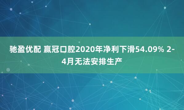 驰盈优配 赢冠口腔2020年净利下滑54.09% 2-4月无法安排生产