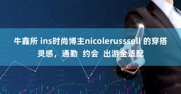 牛鑫所 ins时尚博主nicolerusssell 的穿搭灵感，通勤  约会  出游全适配