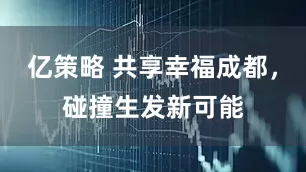 亿策略 共享幸福成都，碰撞生发新可能