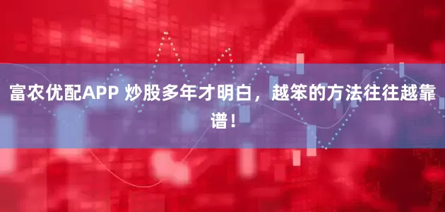 富农优配APP 炒股多年才明白，越笨的方法往往越靠谱！
